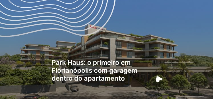 Park Haus: o primeiro em Florianópolis com garagem dentro do apartamento