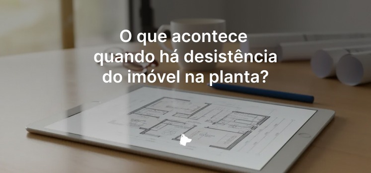O que acontece quando há desistência do imóvel na planta?