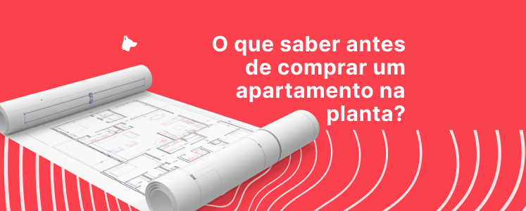 O que saber antes de comprar um apartamento na planta? 